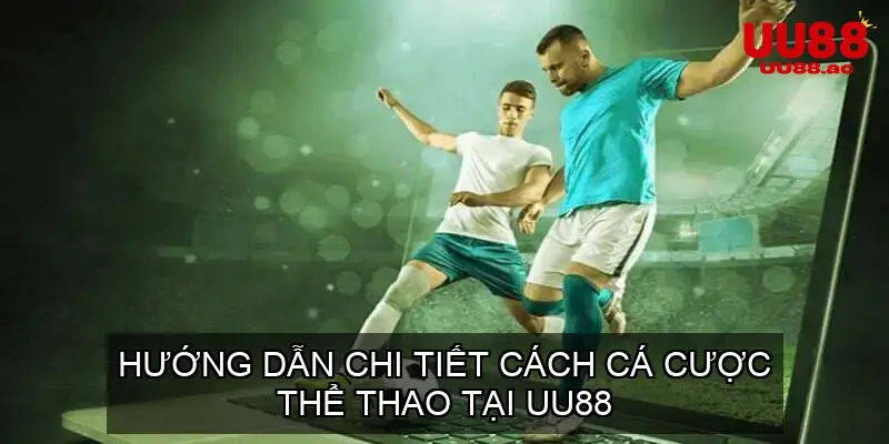 Hướng Dẫn Chi Tiết Cách Cá Cược Thể Thao Tại UU88