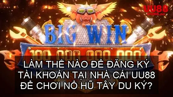 Làm thế nào để đăng ký tài khoản tại nhà cái UU88 để chơi Nổ hũ Tây Du Ký?